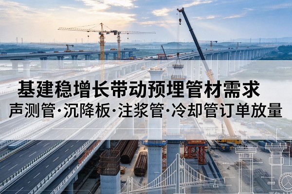 抚松基建稳增长带动预埋监测管材需求，声测管、沉降板、注浆管订单持续放量
