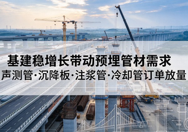 抚松基建稳增长带动预埋监测管材需求，声测管、沉降板、注浆管订单持续放量